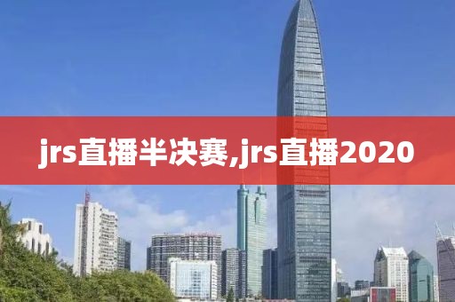 jrs直播半决赛,jrs直播2020