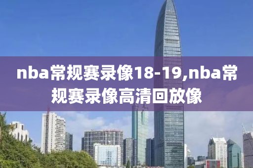 nba常规赛录像18-19,nba常规赛录像高清回放像