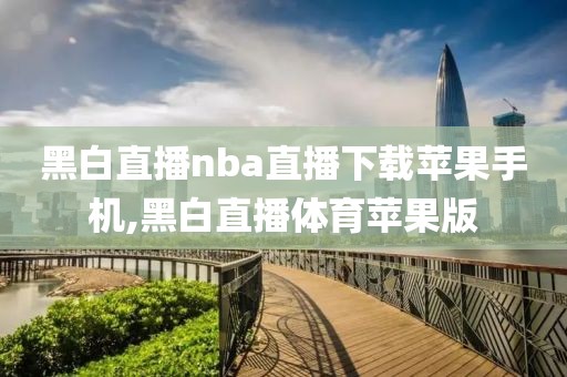 黑白直播nba直播下载苹果手机,黑白直播体育苹果版