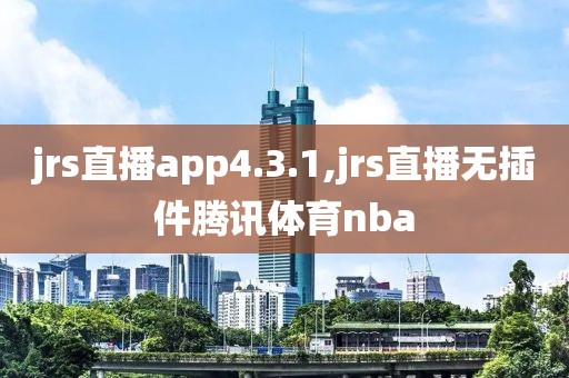 jrs直播app4.3.1,jrs直播无插件腾讯体育nba