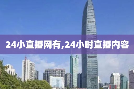 24小直播网有,24小时直播内容