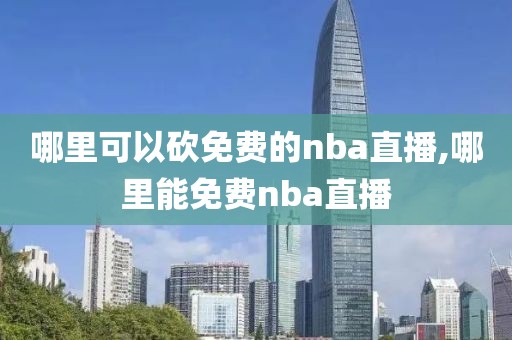 哪里可以砍免费的nba直播,哪里能免费nba直播