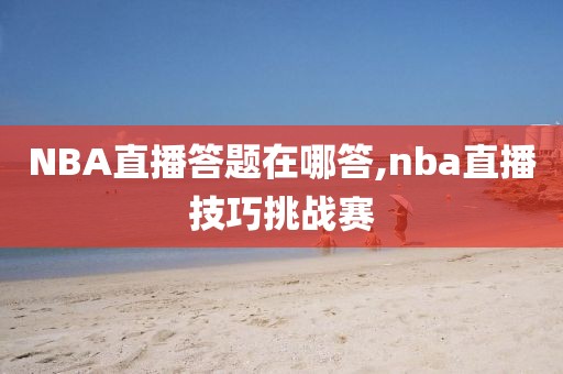 NBA直播答题在哪答,nba直播技巧挑战赛