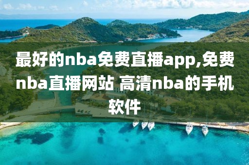 最好的nba免费直播app,免费nba直播网站 高清nba的手机软件