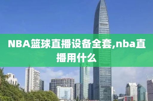 NBA篮球直播设备全套,nba直播用什么