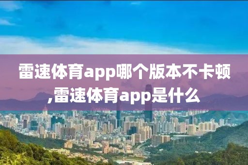 雷速体育app哪个版本不卡顿,雷速体育app是什么