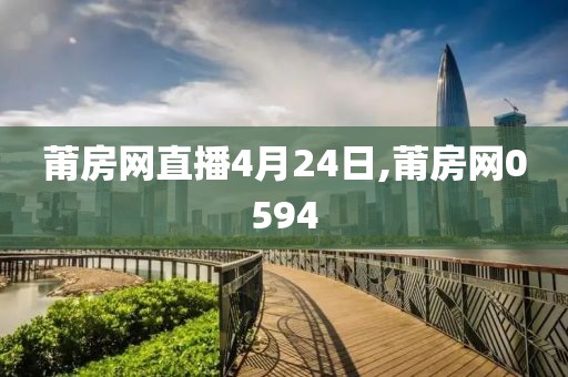 莆房网直播4月24日,莆房网0594