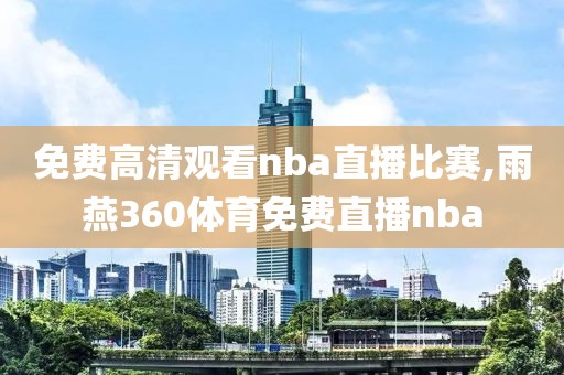 免费高清观看nba直播比赛,雨燕360体育免费直播nba