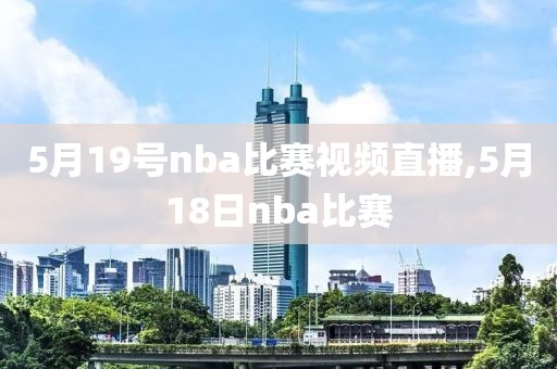 5月19号nba比赛视频直播,5月18日nba比赛