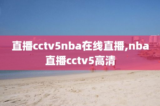 直播cctv5nba在线直播,nba直播cctv5高清