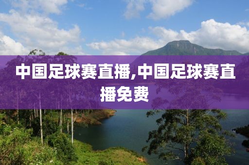 中国足球赛直播,中国足球赛直播免费