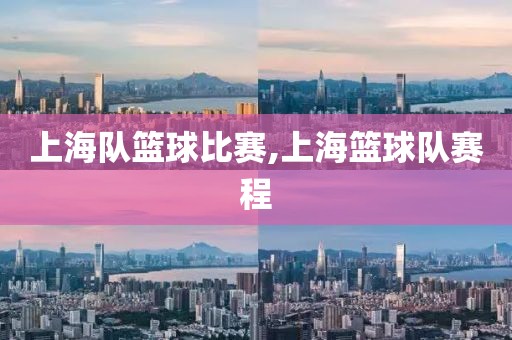 上海队篮球比赛,上海篮球队赛程