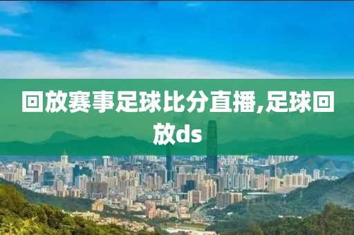 回放赛事足球比分直播,足球回放ds