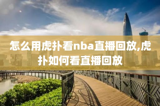 怎么用虎扑看nba直播回放,虎扑如何看直播回放