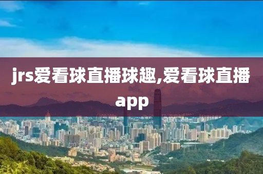 jrs爱看球直播球趣,爱看球直播app