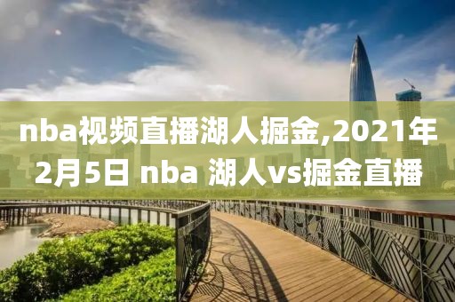 nba视频直播湖人掘金,2021年2月5日 nba 湖人vs掘金直播