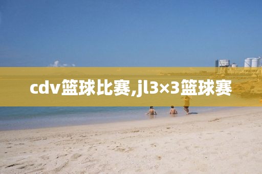 cdv篮球比赛,jl3×3篮球赛