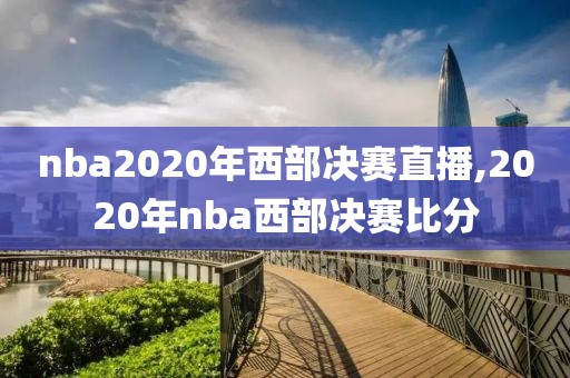 nba2020年西部决赛直播,2020年nba西部决赛比分