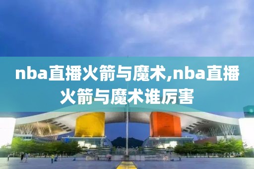 nba直播火箭与魔术,nba直播火箭与魔术谁厉害