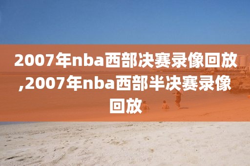 2007年nba西部决赛录像回放,2007年nba西部半决赛录像回放