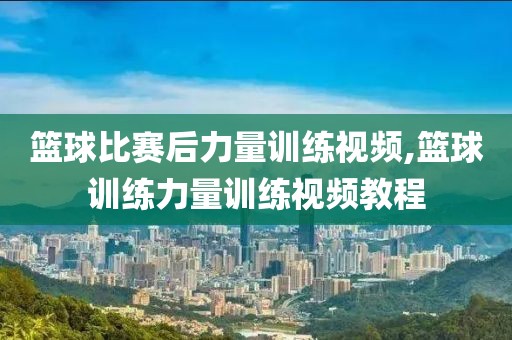 篮球比赛后力量训练视频,篮球训练力量训练视频教程