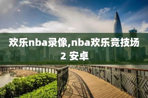 欢乐nba录像,nba欢乐竞技场2 安卓