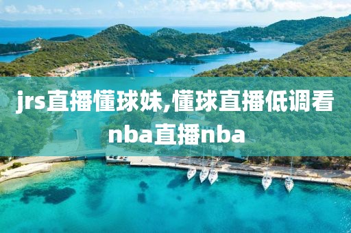 jrs直播懂球妹,懂球直播低调看nba直播nba