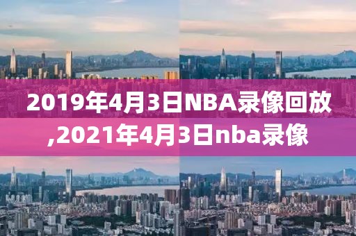 2019年4月3日NBA录像回放,2021年4月3日nba录像