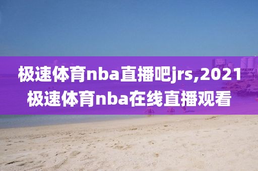 极速体育nba直播吧jrs,2021极速体育nba在线直播观看