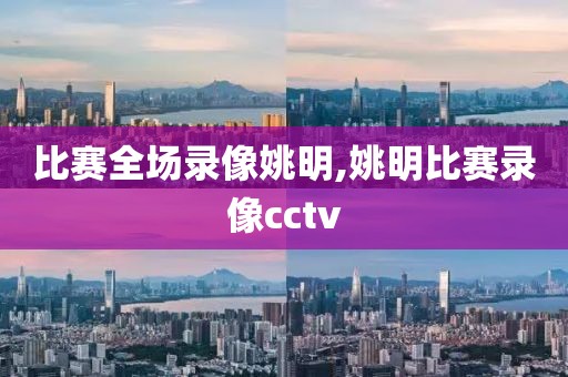 比赛全场录像姚明,姚明比赛录像cctv