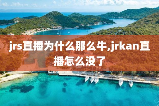 jrs直播为什么那么牛,jrkan直播怎么没了