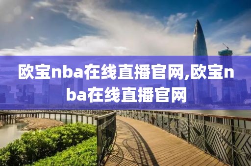 欧宝nba在线直播官网,欧宝nba在线直播官网