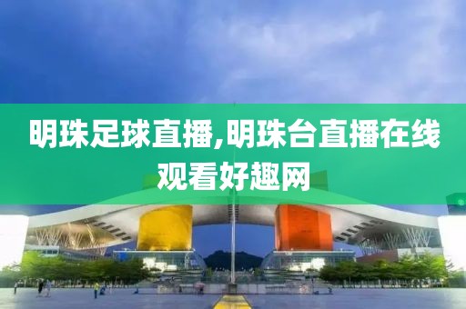 明珠足球直播,明珠台直播在线观看好趣网