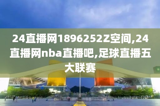 24直播网1896252Z空间,24直播网nba直播吧,足球直播五大联赛