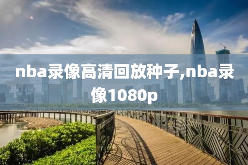 nba录像高清回放种子,nba录像1080p