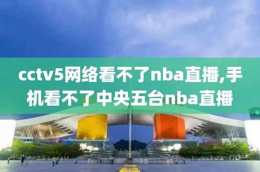 cctv5网络看不了nba直播,手机看不了中央五台nba直播