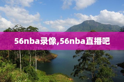 56nba录像,56nba直播吧