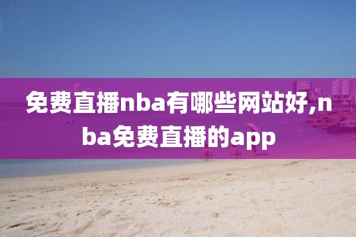 免费直播nba有哪些网站好,nba免费直播的app