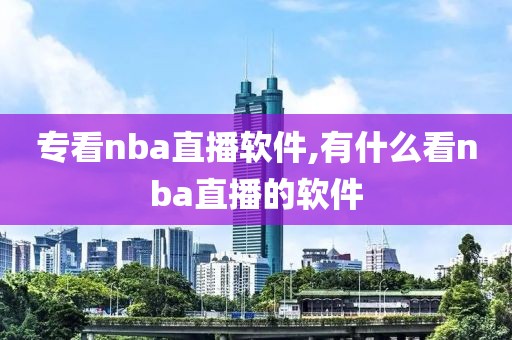 专看nba直播软件,有什么看nba直播的软件