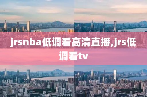 jrsnba低调看高清直播,jrs低调看tv
