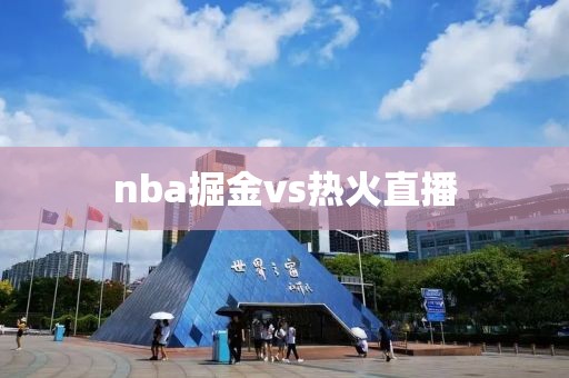 nba掘金vs热火直播