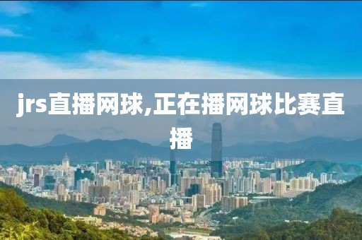 jrs直播网球,正在播网球比赛直播