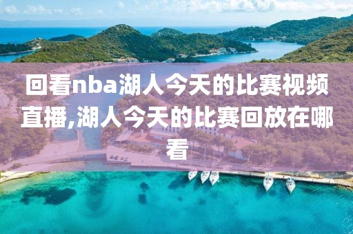 回看nba湖人今天的比赛视频直播,湖人今天的比赛回放在哪看