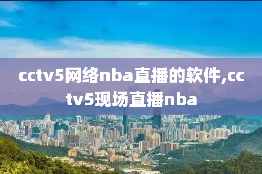 cctv5网络nba直播的软件,cctv5现场直播nba