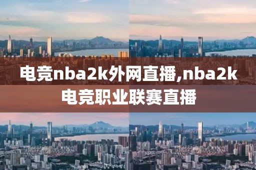 电竞nba2k外网直播,nba2k电竞职业联赛直播