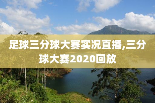 足球三分球大赛实况直播,三分球大赛2020回放