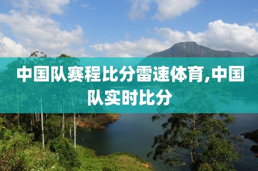 中国队赛程比分雷速体育,中国队实时比分