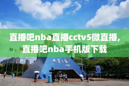 直播吧nba直播cctv5微直播,直播吧nba手机版下载