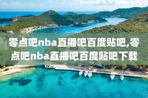 零点吧nba直播吧百度贴吧,零点吧nba直播吧百度贴吧下载