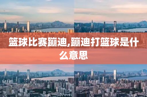 篮球比赛蹦迪,蹦迪打篮球是什么意思